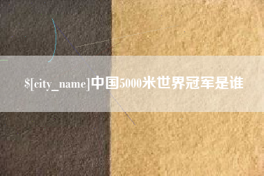 如皋中国5000米世界冠军是谁