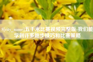如皋五千米比赛视频完整版-我们能学到许多跑步技巧和比赛策略