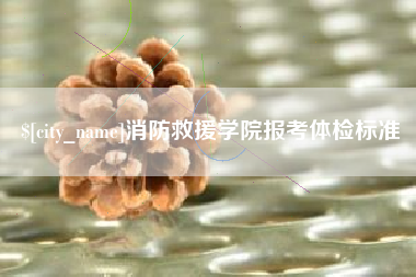 如皋消防救援学院报考体检标准