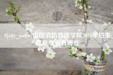 如皋中国消防救援学院2020年招生简章专业有哪些