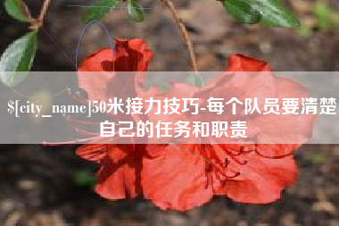 如皋50米接力技巧-每个队员要清楚自己的任务和职责