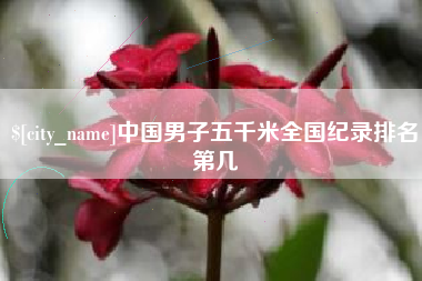 如皋中国男子五千米全国纪录排名第几