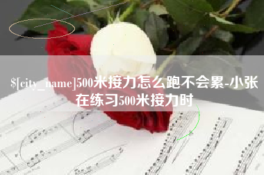 如皋500米接力怎么跑不会累-小张在练习500米接力时