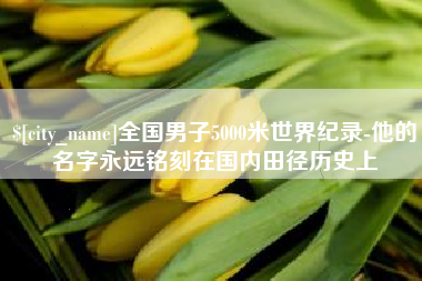 如皋全国男子5000米世界纪录-他的名字永远铭刻在国内田径历史上
