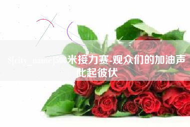 如皋500米接力赛-观众们的加油声此起彼伏