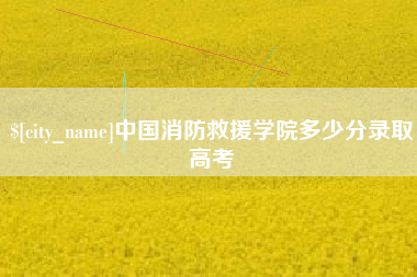 如皋中国消防救援学院多少分录取高考