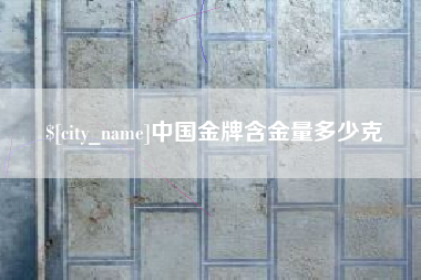 如皋中国金牌含金量多少克