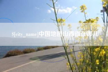 如皋中国地图山西省在哪儿