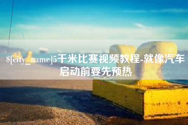 如皋5千米比赛视频教程-就像汽车启动前要先预热