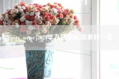 如皋2021年九宫格配图素材一套