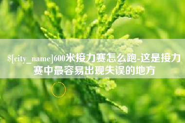 如皋600米接力赛怎么跑-这是接力赛中最容易出现失误的地方