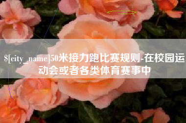 如皋50米接力跑比赛规则-在校园运动会或者各类体育赛事中