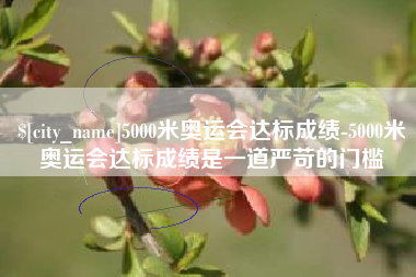 如皋5000米奥运会达标成绩-5000米奥运会达标成绩是一道严苛的门槛