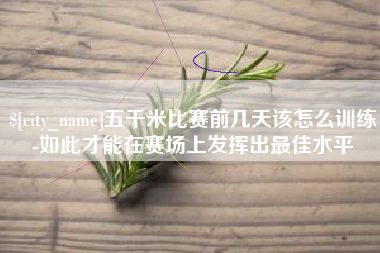 如皋五千米比赛前几天该怎么训练-如此才能在赛场上发挥出最佳水平