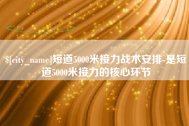 如皋短道5000米接力战术安排-是短道5000米接力的核心环节