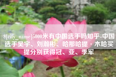 如皋5000米有中国选手吗知乎-中国选手吴宇、刘瀚彬、哈那哈提·木哈买提分别获得冠、亚、季军