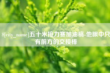 如皋五十米接力赛加油稿-他眼中只有前方的交接棒