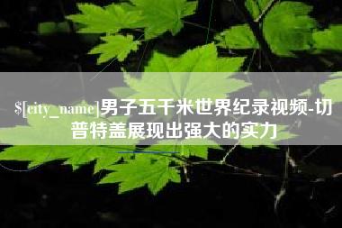 如皋男子五千米世界纪录视频-切普特盖展现出强大的实力