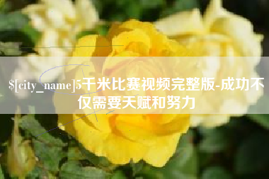 如皋5千米比赛视频完整版-成功不仅需要天赋和努力