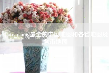 如皋最全的中国地图和各省地图及各市地图