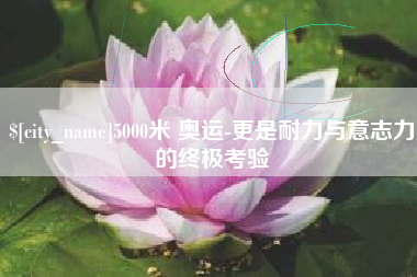 如皋5000米 奥运-更是耐力与意志力的终极考验