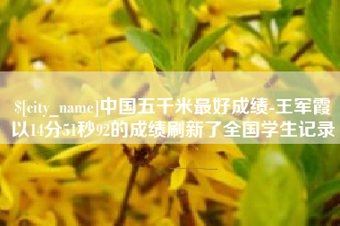 如皋中国五千米最好成绩-王军霞以14分51秒92的成绩刷新了全国学生记录
