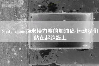 如皋50米接力赛的加油稿-运动员们站在起跑线上