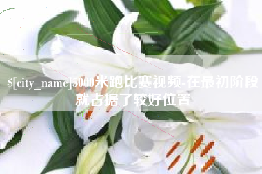 如皋5000米跑比赛视频-在最初阶段就占据了较好位置
