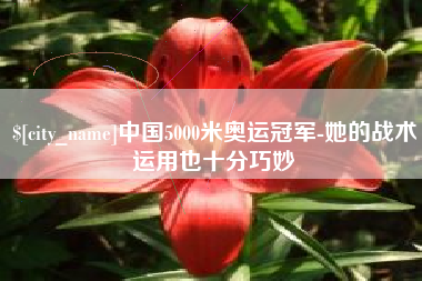 如皋中国5000米奥运冠军-她的战术运用也十分巧妙