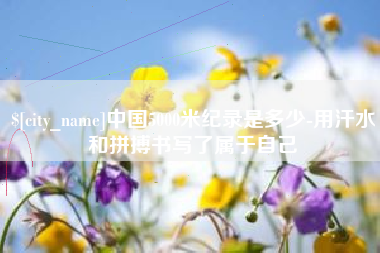 如皋中国5000米纪录是多少-用汗水和拼搏书写了属于自己