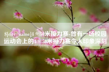 如皋4＊50米接力赛-曾有一场校园运动会上的4＊50米接力赛令人印象深刻