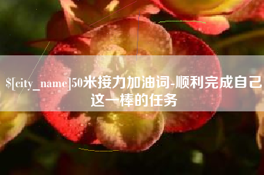 如皋50米接力加油词-顺利完成自己这一棒的任务