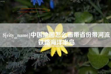 如皋中国地图怎么画带省份带河流铁路海洋半岛