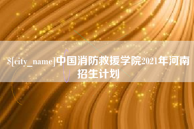如皋中国消防救援学院2021年河南招生计划