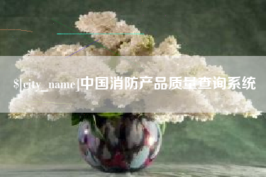 如皋中国消防产品质量查询系统