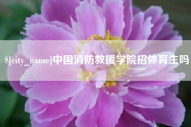 如皋中国消防救援学院招体育生吗