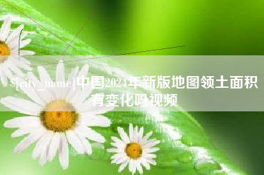 如皋中国2024年新版地图领土面积有变化吗视频