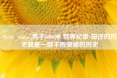如皋男子5000米 世界纪录-田径的历史就是一部不断突破的历史