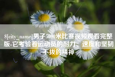 如皋男子5000米比赛视频观看完整版-它考验着运动员的耐力、速度和坚韧不拔的精神