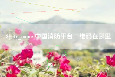 如皋中国消防平台二维码在哪里