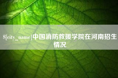 如皋中国消防救援学院在河南招生情况