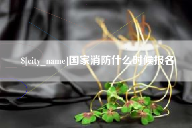 如皋国家消防什么时候报名