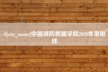 如皋中国消防救援学院2020年录取线