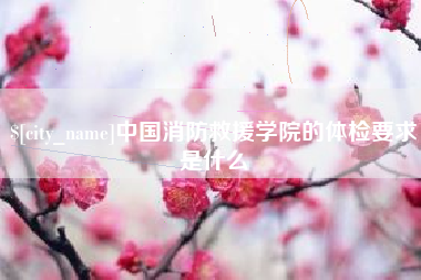 如皋中国消防救援学院的体检要求是什么
