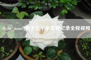 如皋男子五千米世界纪录全程视频