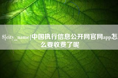 如皋中国执行信息公开网官网app怎么要收费了呢
