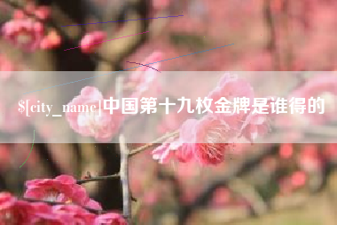 如皋中国第十九枚金牌是谁得的