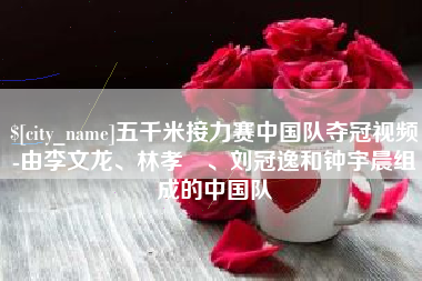 如皋五千米接力赛中国队夺冠视频-由李文龙、林孝埈、刘冠逸和钟宇晨组成的中国队