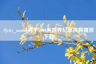 如皋男子5000米世界纪录视频播放下载