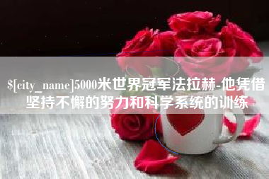 如皋5000米世界冠军法拉赫-他凭借坚持不懈的努力和科学系统的训练